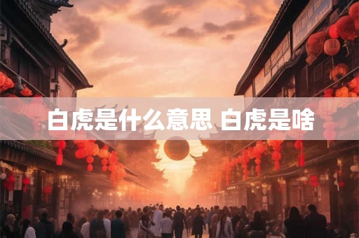 白虎是什么意思 白虎是啥 白虎是什么意思 白虎是啥