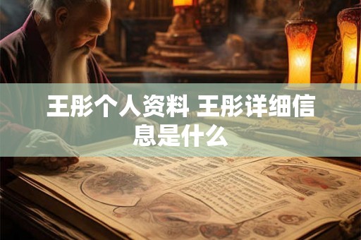 王彤个人资料 王彤详细信息是什么