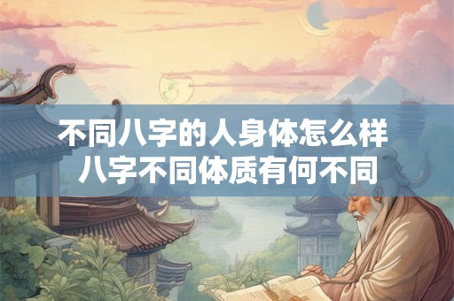 不同八字的人身体怎么样 八字不同体质有何不同
