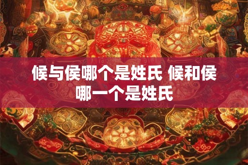 候与侯哪个是姓氏 候和侯哪一个是姓氏