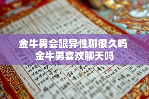 金牛男会跟异性聊很久吗 金牛男喜欢聊天吗