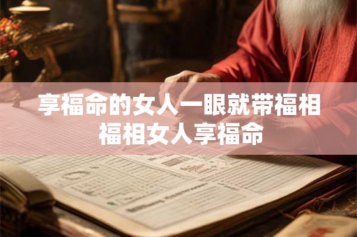 享福命的女人一眼就带福相 福相女人享福命