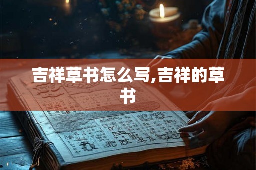 吉祥草书怎么写,吉祥的草书