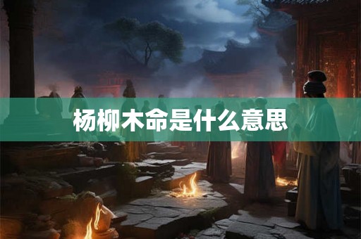 杨柳木命是什么意思