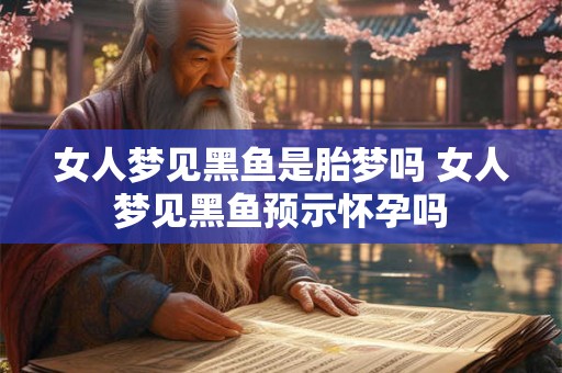 女人梦见黑鱼是胎梦吗 女人梦见黑鱼预示怀孕吗