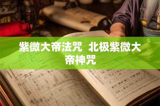 紫微大帝法咒 北极紫微大帝神咒 紫微大帝法咒 北极紫微大帝神咒