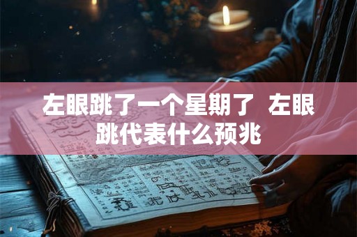 左眼跳了一个星期了 左眼跳代表什么预兆 左眼跳了一个星期了 左眼跳代表什么预兆