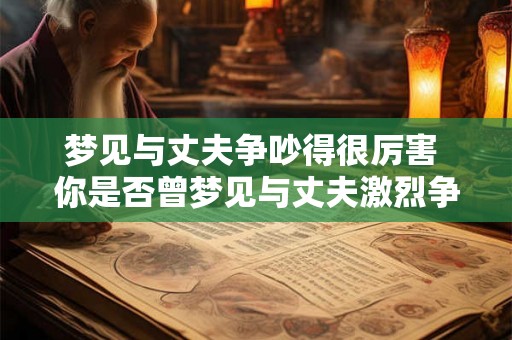 梦见与丈夫争吵得很厉害 你是否曾梦见与丈夫激烈争吵