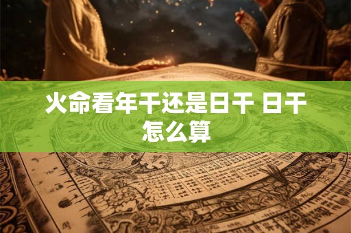 火命看年干还是日干 日干怎么算