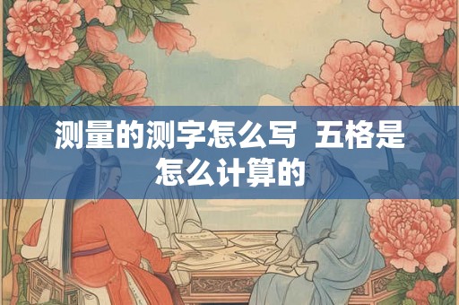 测量的测字怎么写  五格是怎么计算的