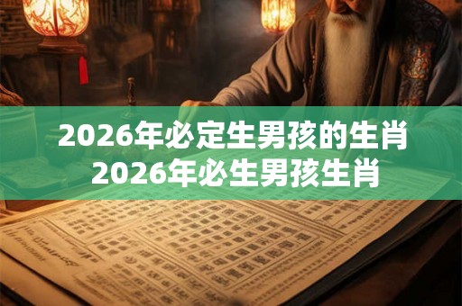 2026年必定生男孩的生肖 2026年必生男孩生肖