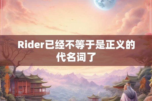 Rider已经不等于是正义的代名词了