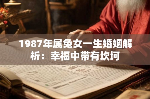 1987年属兔女一生婚姻解析:幸福中带有坎坷 1987年属兔女一生婚姻解析:幸福中带有坎坷