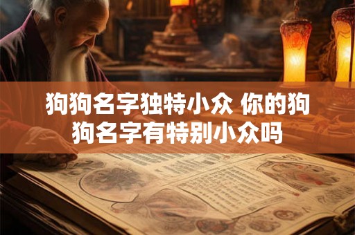 狗狗名字独特小众 你的狗狗名字有特别小众吗