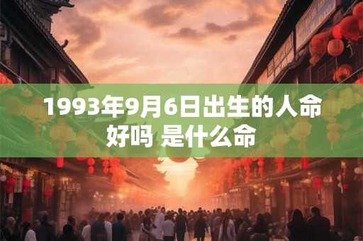 1993年9月6日出生的人命好吗 是什么命