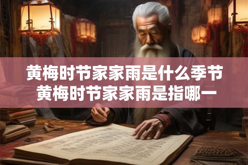黄梅时节家家雨是什么季节 黄梅时节家家雨是指哪一个季节 黄梅时节家家雨是什么季节 黄梅时节家家雨是指哪一个季节