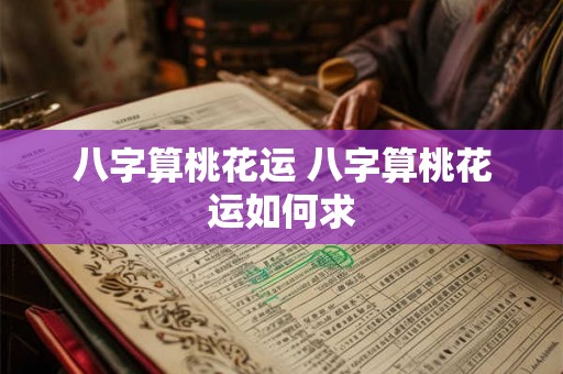 八字算桃花运 八字算桃花运如何求