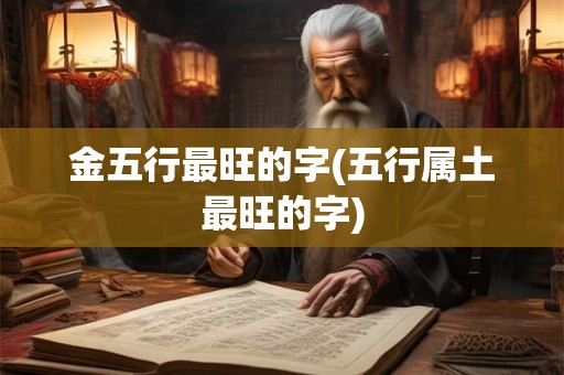 金五行最旺的字(五行属土最旺的字) 金五行最旺的字(五行属土最旺的字)