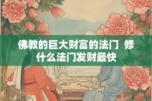 佛教的巨大财富的法门  修什么法门发财最快