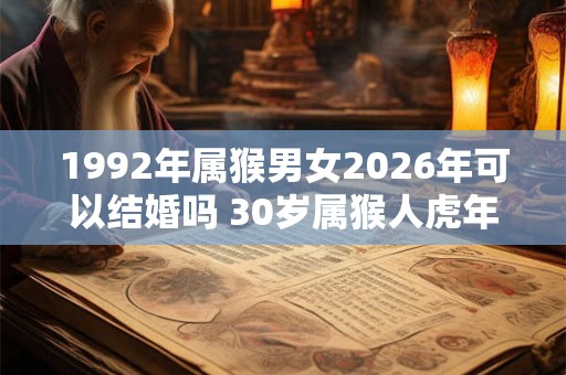 1992年属猴男女2026年可以结婚吗 30岁属猴人虎年结婚要注意什么