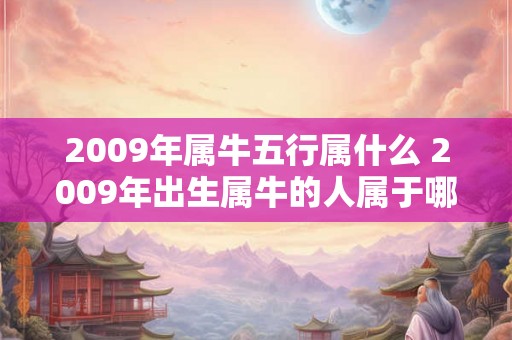 2009年属牛五行属什么 2009年出生属牛的人属于哪种五行
