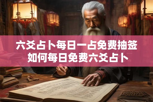 六爻占卜每日一占免费抽签 如何每日免费六爻占卜