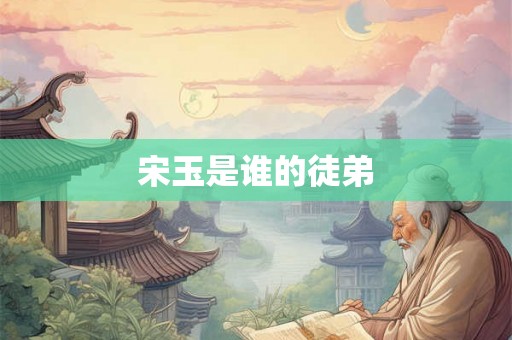宋玉是谁的徒弟