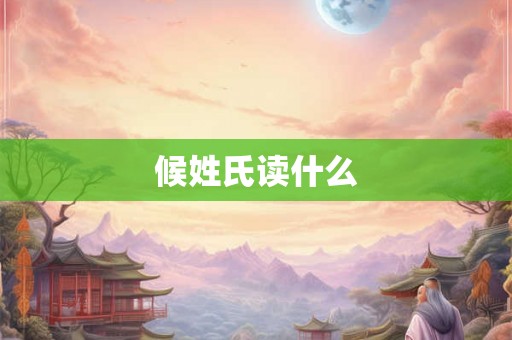 候姓氏读什么
