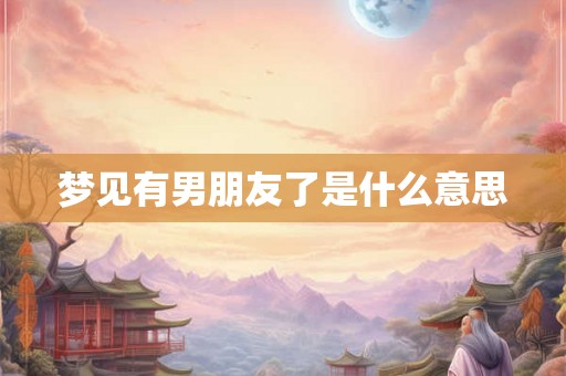 梦见有男朋友了是什么意思