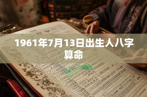 1961年7月13日出生人八字算命