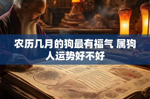 农历几月的狗最有福气 属狗人运势好不好