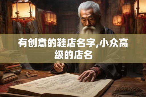 有创意的鞋店名字,小众高级的店名