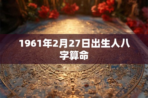 1961年2月27日出生人八字算命