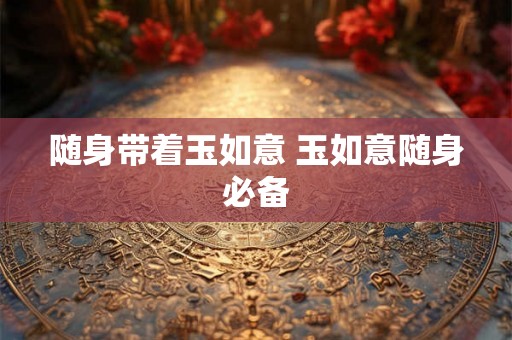随身带着玉如意 玉如意随身必备