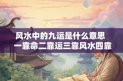 风水中的九运是什么意思  一靠命二靠运三靠风水四靠
