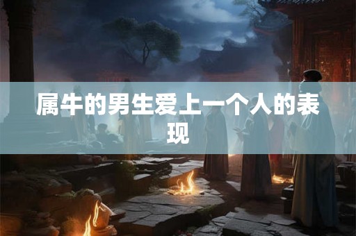 属牛的男生爱上一个人的表现