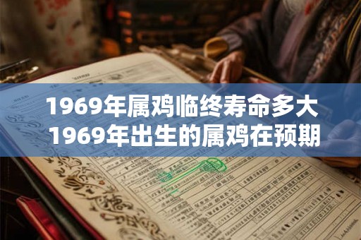 1969年属鸡临终寿命多大 1969年出生的属鸡在预期寿命下能够活多长时间