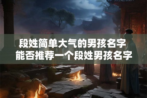 段姓简单大气的男孩名字 能否推荐一个段姓男孩名字