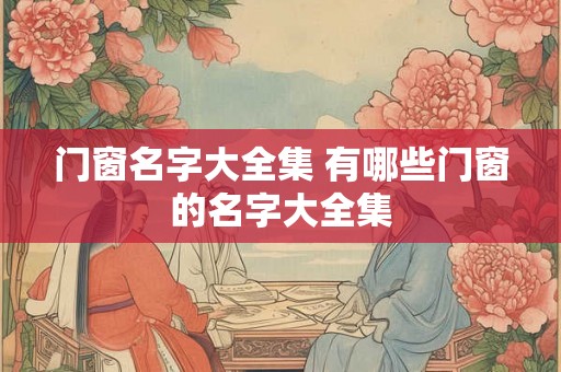 门窗名字大全集 有哪些门窗的名字大全集