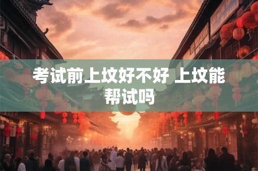 考试前上坟好不好 上坟能帮试吗