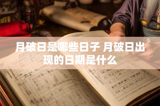 月破日是哪些日子 月破日出现的日期是什么