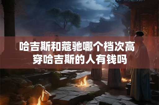哈吉斯和蔻驰哪个档次高  穿哈吉斯的人有钱吗
