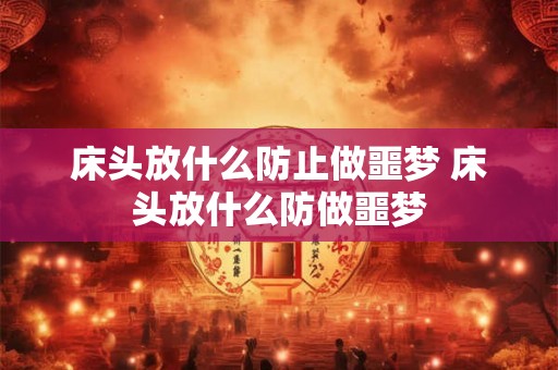 床头放什么防止做噩梦 床头放什么防做噩梦
