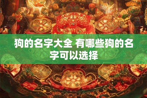 狗的名字大全 有哪些狗的名字可以选择 狗的名字大全 有哪些狗的名字可以选择