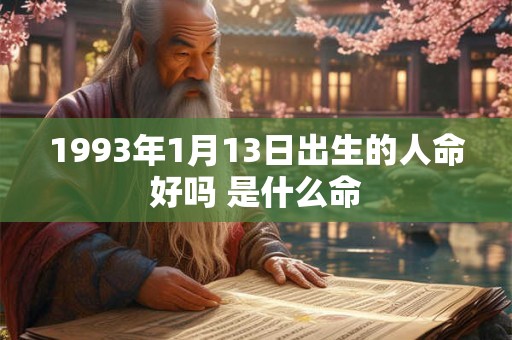 1993年1月13日出生的人命好吗 是什么命 1993年1月13日出生的人命好吗 是什么命