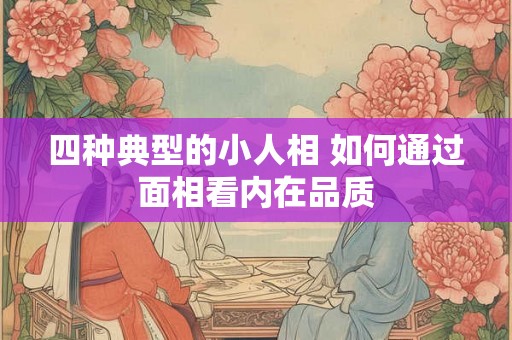 四种典型的小人相 如何通过面相看内在品质