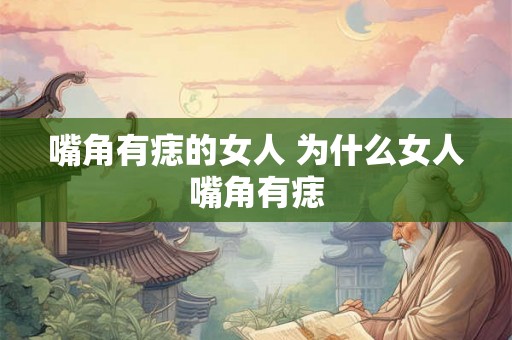 嘴角有痣的女人 为什么女人嘴角有痣 嘴角有痣的女人 为什么女人嘴角有痣