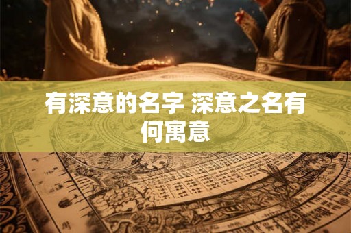 有深意的名字 深意之名有何寓意