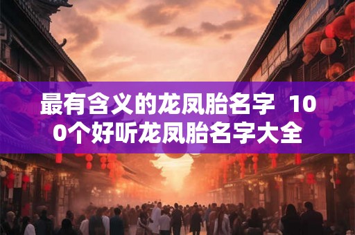 最有含义的龙凤胎名字  100个好听龙凤胎名字大全