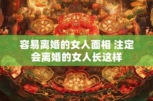 容易离婚的女人面相 注定会离婚的女人长这样
